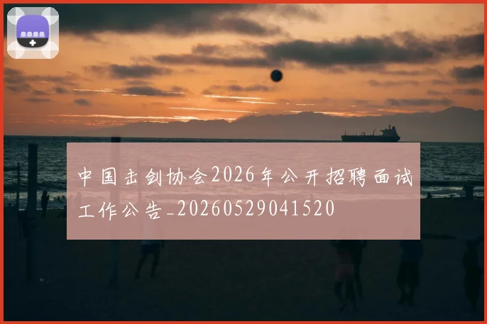 中国击剑协会2026年公开招聘面试工作公告_20260529041520