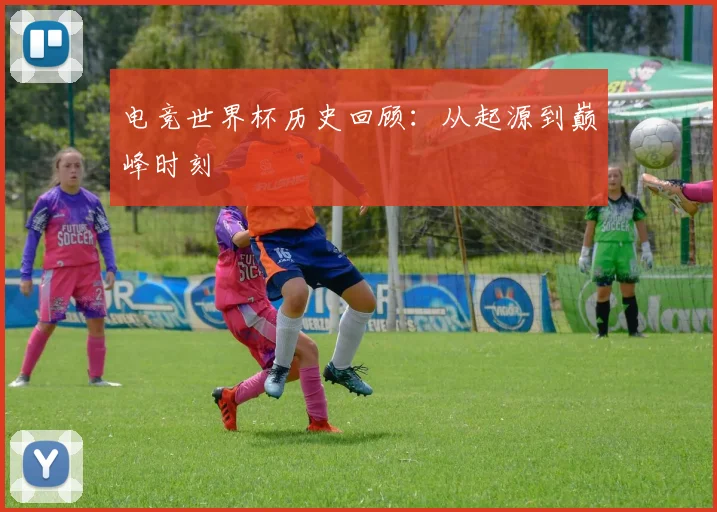 电竞世界杯历史回顾：从起源到巅峰时刻