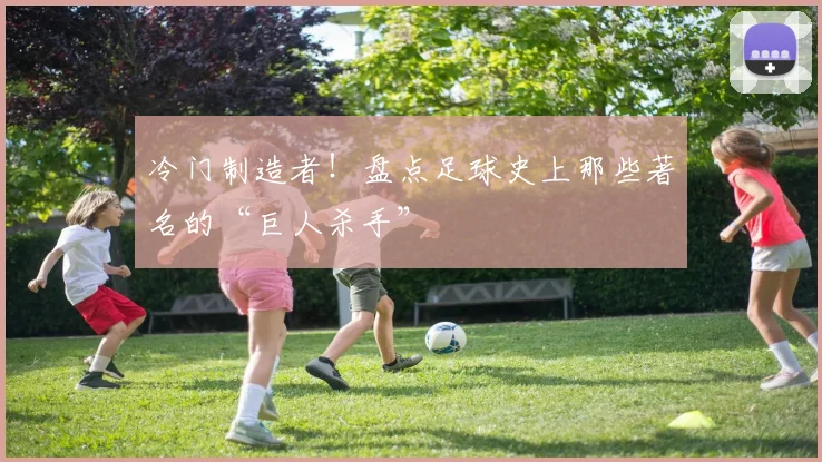 冷门制造者！盘点足球史上那些著名的“巨人杀手”