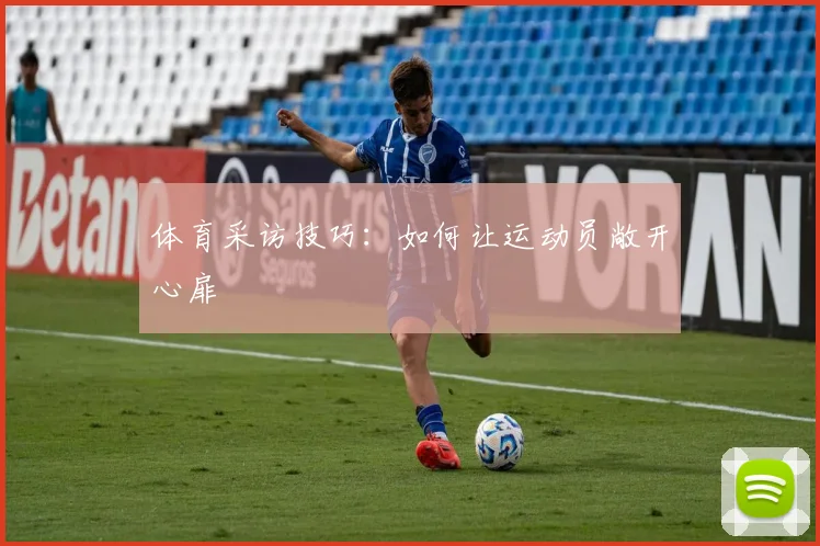 体育采访技巧：如何让运动员敞开心扉
