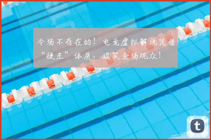冷场不存在的！电竞虚拟解说凭借“梗王”体质，逗笑全场观众！