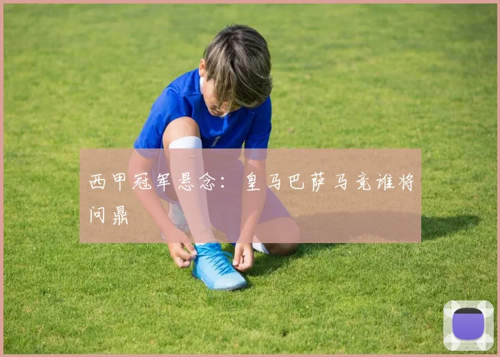 西甲冠军悬念：皇马巴萨马竞谁将问鼎