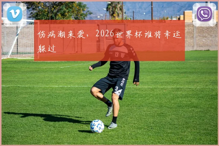 伤病潮来袭，2026世界杯谁将幸运躲过