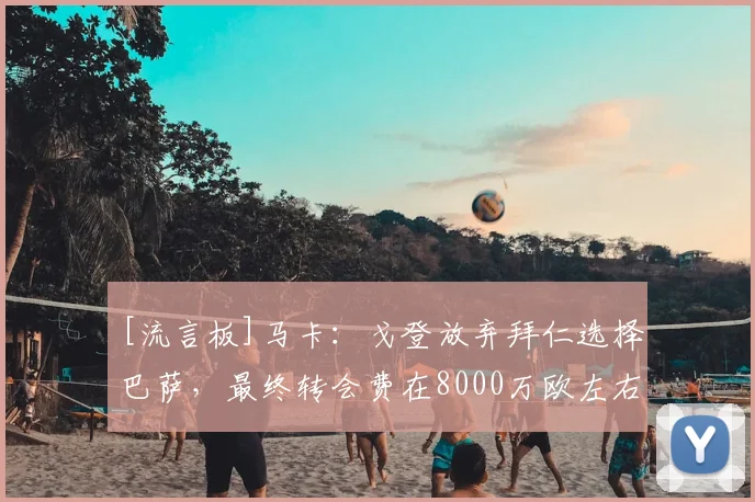 [流言板]马卡：戈登放弃拜仁选择巴萨，最终转会费在8000万欧左右