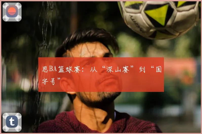 恩BA篮球赛：从“深山赛”到“国字号”