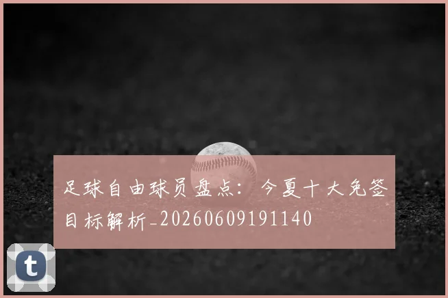 足球自由球员盘点：今夏十大免签目标解析_20260609191140