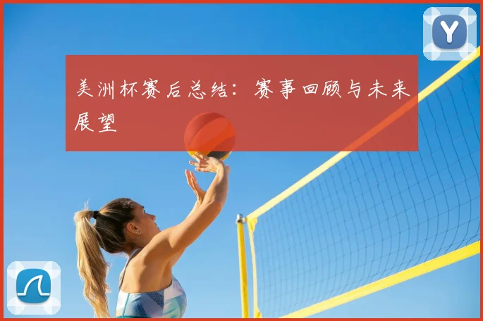 美洲杯赛后总结：赛事回顾与未来展望