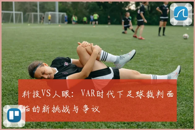科技VS人眼：VAR时代下足球裁判面临的新挑战与争议