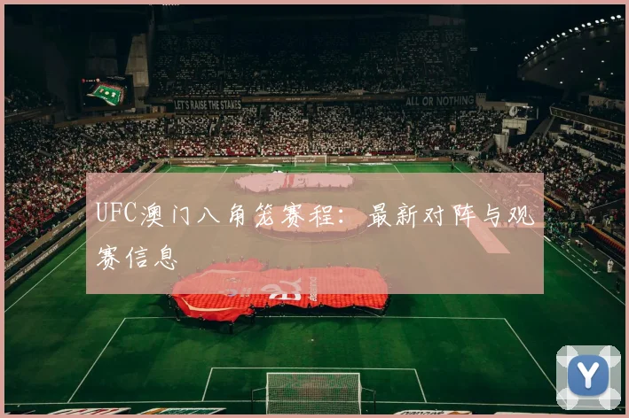 UFC澳门八角笼赛程：最新对阵与观赛信息