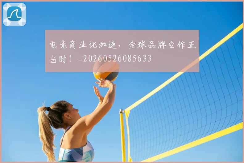 电竞商业化加速，全球品牌合作正当时！_20260526085633