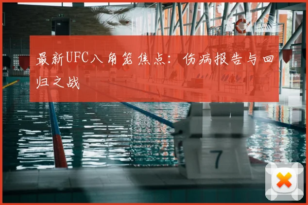 最新UFC八角笼焦点：伤病报告与回归之战