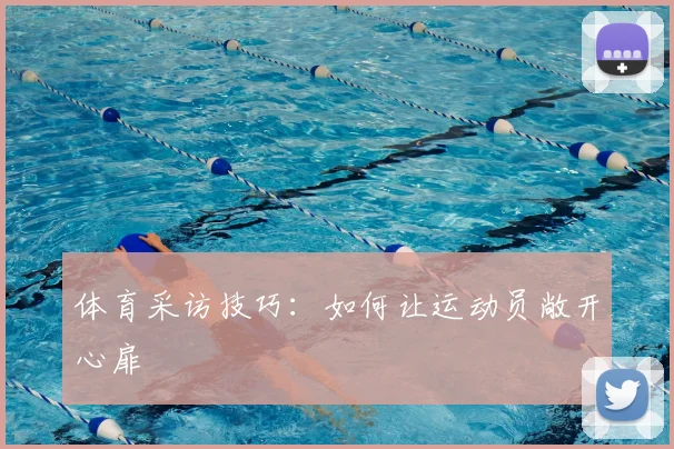 体育采访技巧：如何让运动员敞开心扉