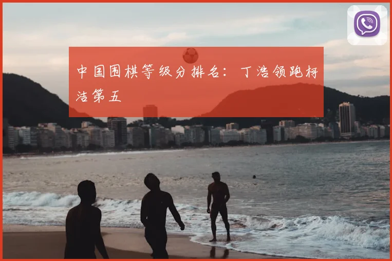 中国围棋等级分排名：丁浩领跑柯洁第五