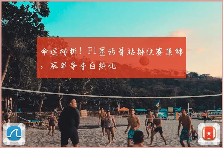 命运转折！F1墨西哥站排位赛集锦，冠军争夺白热化