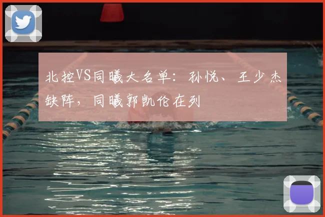 北控VS同曦大名单：孙悦、王少杰缺阵，同曦郭凯伦在列