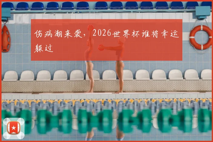 伤病潮来袭，2026世界杯谁将幸运躲过