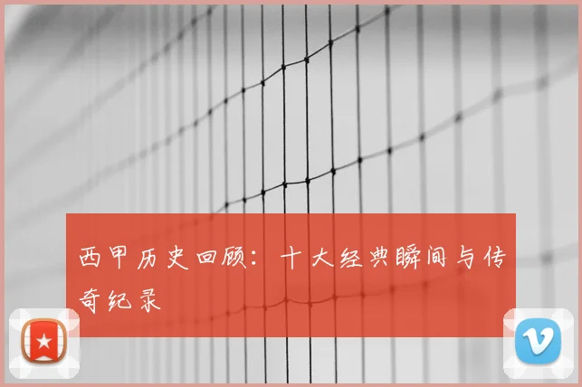 西甲历史回顾：十大经典瞬间与传奇纪录