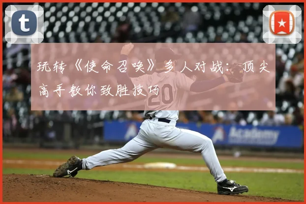 玩转《使命召唤》多人对战：顶尖高手教你致胜技巧