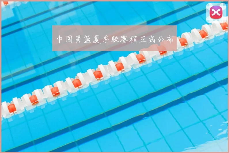 中国男篮夏季联赛程正式公布