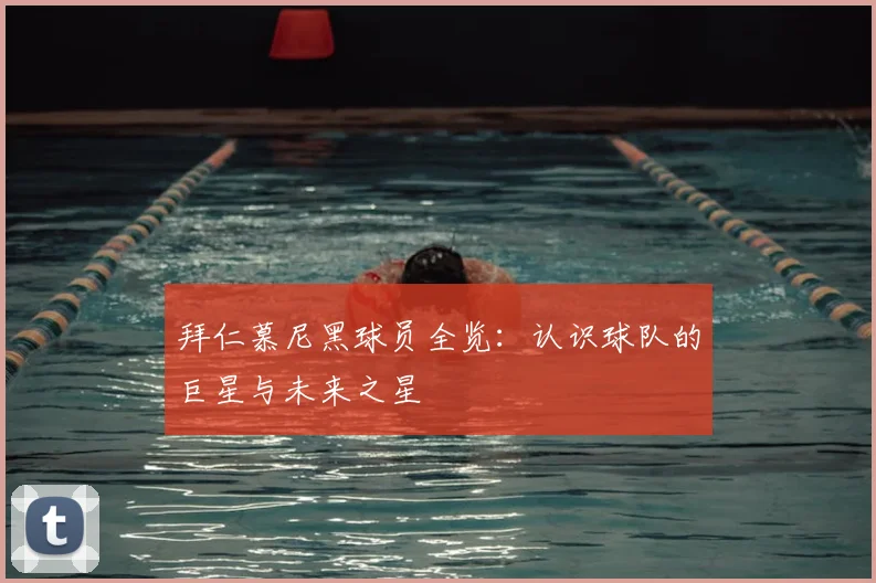 拜仁慕尼黑球员全览：认识球队的巨星与未来之星